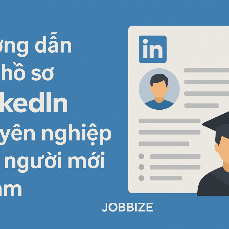 Hướng dẫn tạo hồ sơ LinkedIn chuyên nghiệp cho người mới đi làm